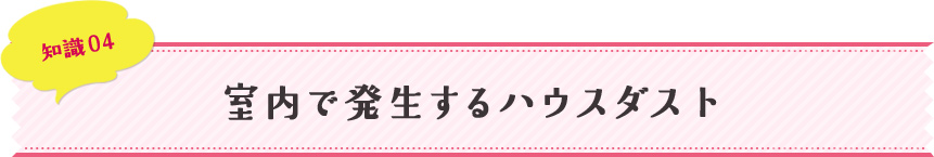 知識04 室内で発生するハウスダスト