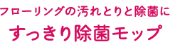 フローリングの汚れとりと除菌に すっきり除菌モップ