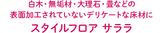 白木・無垢材・大理石・畳などの表面加工されていないデリケートな床材に スタイルフロア サララ