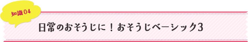 知識04 日常のおそうじに！おそうじベーシック3