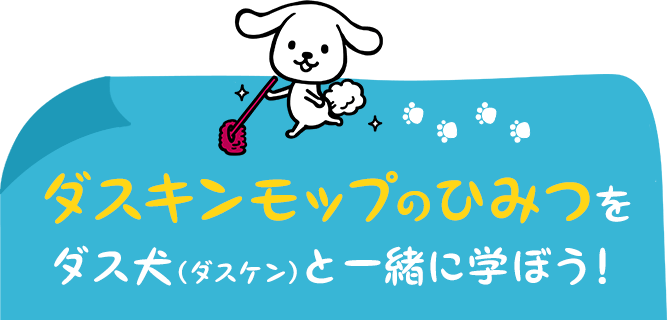 ダスキンモップのひみつをダス犬（ダスケン）と一緒に学ぼう！