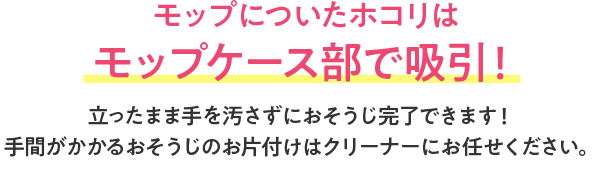 モップについた埃は上の吸い込み口で吸引！