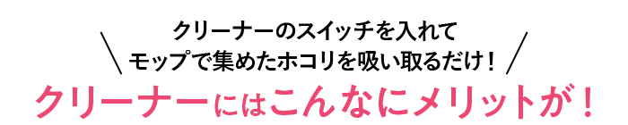 手を汚さずにおそうじ完了できる！クリーナーにはこんなメリットが！