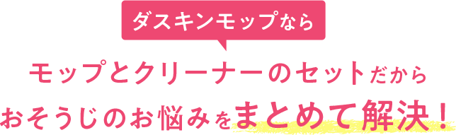 ダスキンモップなら モップとクリーナーのセットだから おそうじのお悩みをまとめて解決！