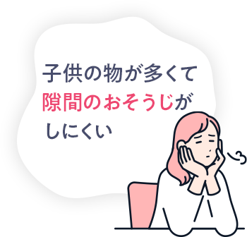 子供のものが多くて隙間のおそうじがしにくい