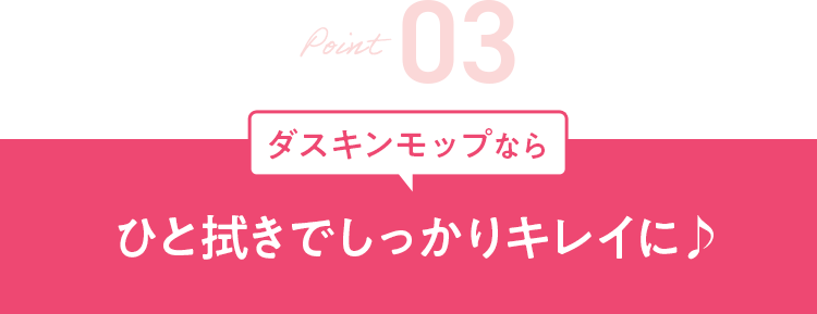 Point3 ダスキンモップならひと拭きでしっかりキレイに