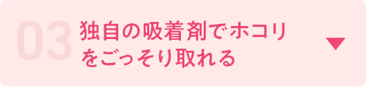 03　独自の吸着剤で誇りをごっそり取れる