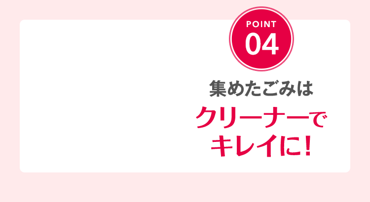 集めたごみはクリーナーでキレイに！