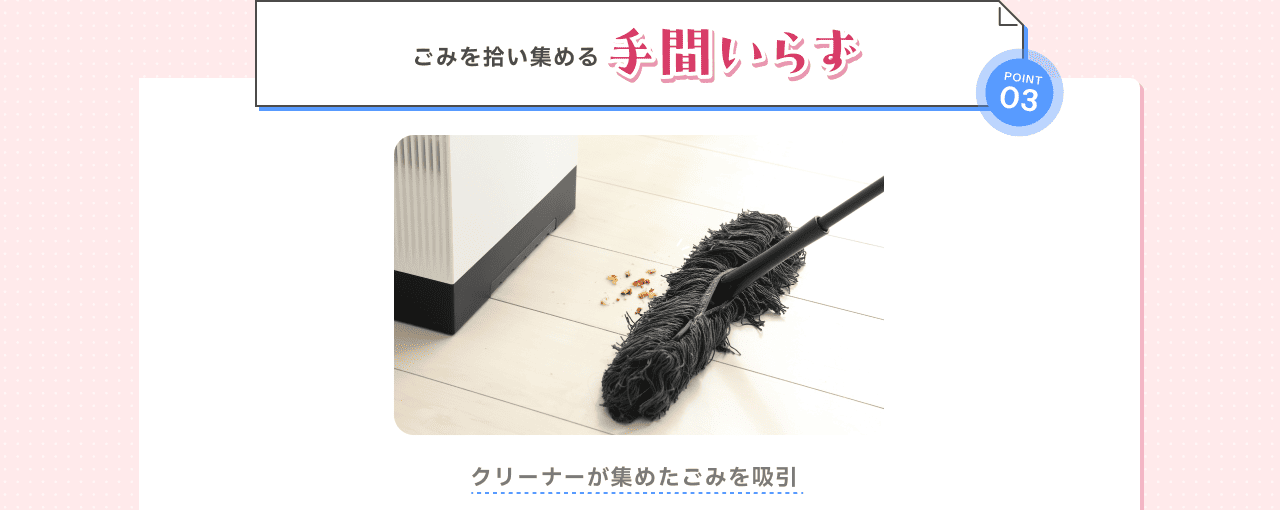 POINT03 ごみを拾い集める手間いらず