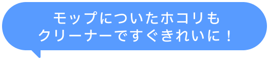 モップについたホコリもクリーナーですぐきれいに！