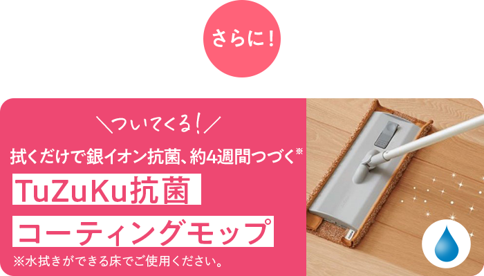 さらに!\ついてくる!/拭くだけで銀イオン抗菌、約4週間つづく!※ TuZuKu抗菌コーティングモップ ※水拭きができる床でご使用ください。