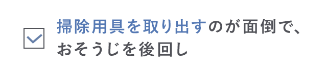 掃除用具を取り出すのが面倒でおそうじを後回し