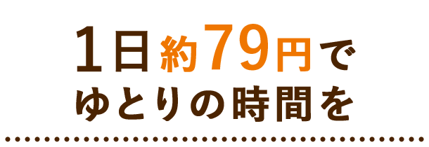1日約79円でゆとりの時間を