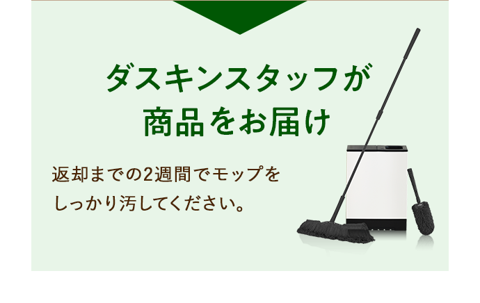 ダスキンスタッフが商品をお届け 返却までの2週間でモップをしっかり汚してください。