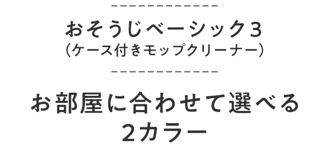おそうじベーシック3（ケース付きモップクリーナー） お部屋に合わせて選べる2カラー