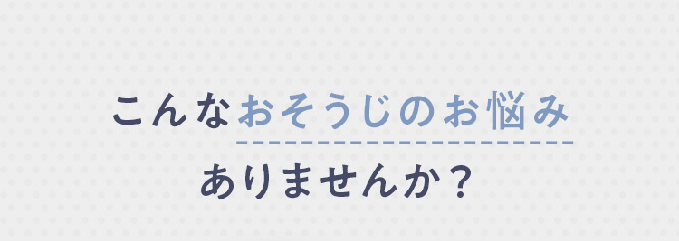 こんなおそうじのお悩みありませんか？