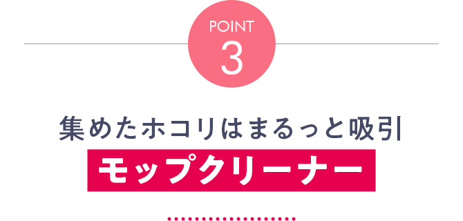 Point3 集めたホコリはまるっと吸引 モップクリーナー