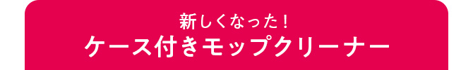 新しくなった！ ケース付きモップクリーナー