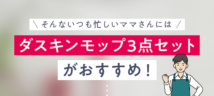 ＼そんないつも忙しいママさんには ／ダスキンモップ3点セットがおすすめ！