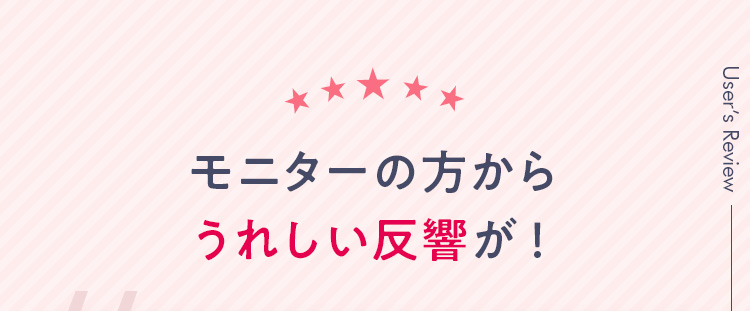 モニターの方からうれしい反響が！
