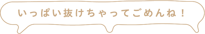 いっぱい抜けちゃってごめんね！