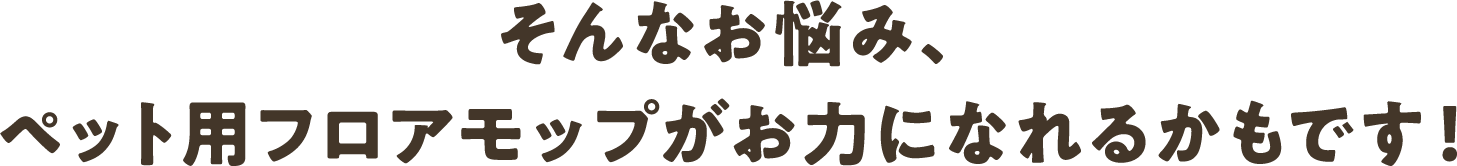 そんなお悩み、ペット用モップがお力になれるかもです！