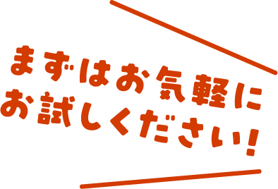 まずはお気軽にお試しください！