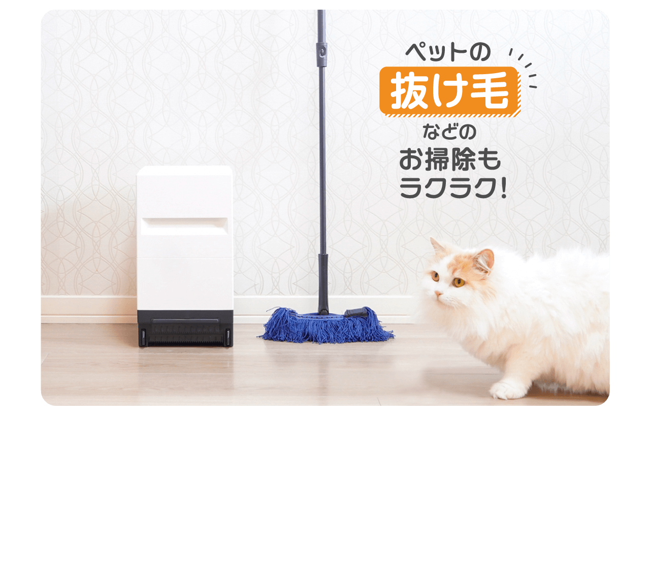 ペットの抜け毛などのお掃除もラクラク！
