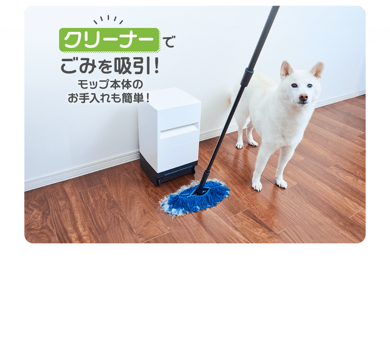 クリーナーでごみを吸引！モップ本体のお手入れも不要！