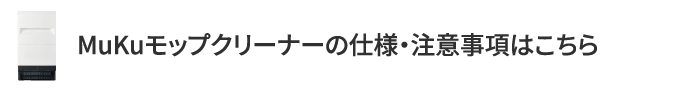 MuKuモップクリーナーの仕様・注意事項はこちら