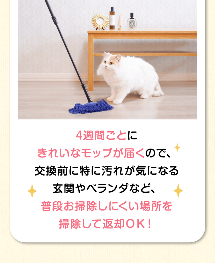 4週間ごとにきれいなモップが届くので、交換前に特に汚れが気になる玄関やベランダなど、普段お掃除しにくい場所を掃除して返却ＯＫ！