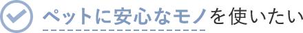 ペットに安心なモノを使いたい