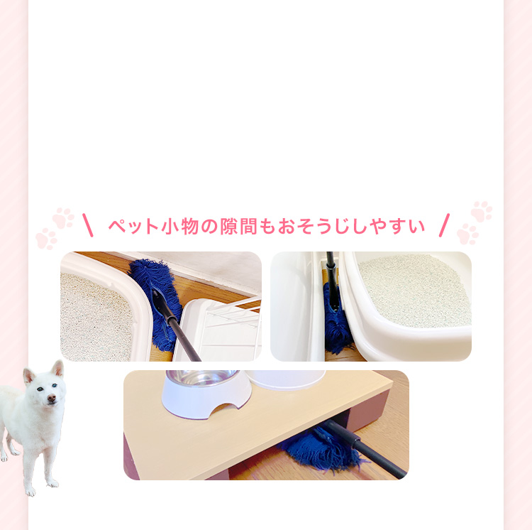 ペット小物の隙間もおそうじしやすい