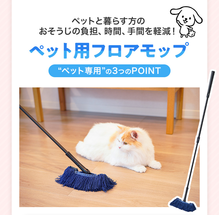 ペットと暮らす方のおそうじの負担、時間、手間を軽減！ ペット用フロアモップペット用フロアモップ “ペット専用”の3つのPOINT
