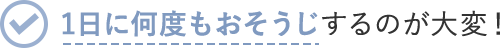 1日に何度もおそうじするのが大変!