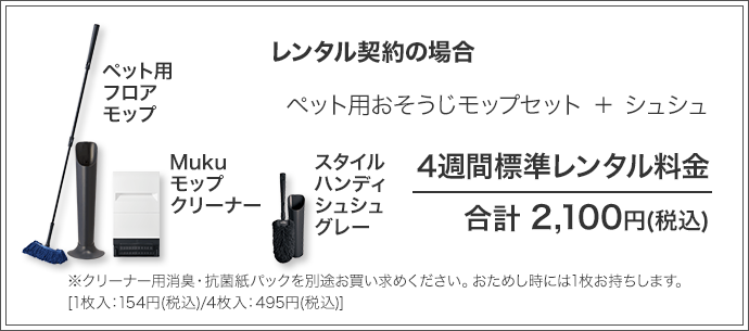 ペット用おそうじモップセット ＋ シュシュ 4週間標準レンタル料金 合計 2,100円(税込)※クリーナー用消臭・抗菌紙パックを別途お買い求めください。おためし時には1枚お持ちします。[1枚入：154円(税込)/4枚入：495円(税込)]