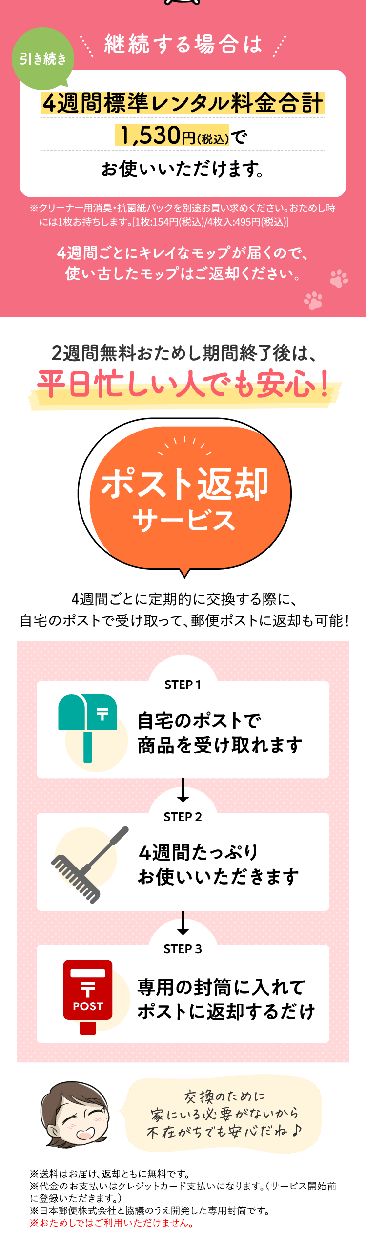 継続する場合は4週間標準レンタル料金1,530円（税込）。ポスト返却サービスで平日忙しい人でも安心。STEP1 自宅のポストで商品を受け取れます。STEP2 4週間たっぷりお使いいただきます。STEP3 専用の封筒に入れてポストに返却するだけ。※おためしではご利用いただけません。