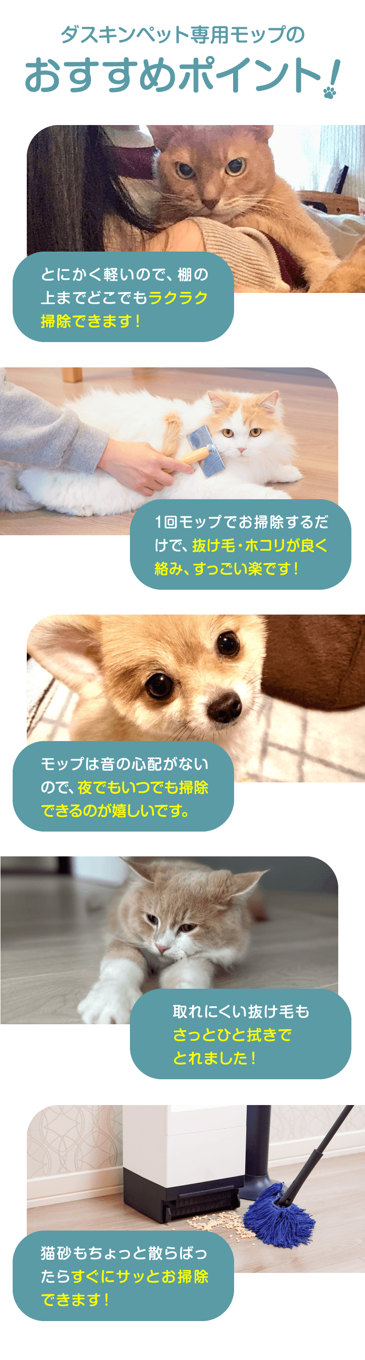 ダスキンペット専用モップのおすすめポイント！軽くてどこでもラクラク掃除できる。一拭きで抜け毛・ホコリをたっぷりキャッチ。音が静かでペットが驚かない。取れにくい抜け毛もしっかりキャッチ。気づいたときにサッとお掃除できる。