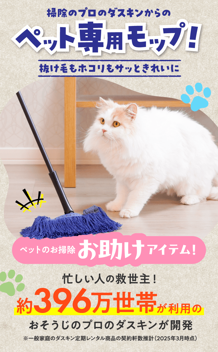 掃除のプロのダスキンからのペット専用モップ！抜け毛もホコリもサッときれいに　ペットのお掃除お助けアイテム！忙しい人の救世主！ダスキンの利用者はなんと約396万世帯！