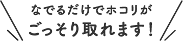 なでるだけでホコリがごっそり取れます！