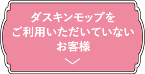 ダスキンモップをご利用いただいていないお客様