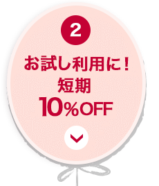 2 お試し利用に!短期10％OFF