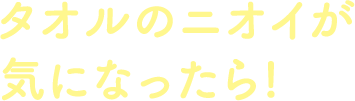 タオルのニオイが気になったら!