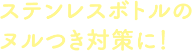 ステンレスボトルのヌルつき対策に！