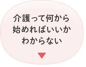 介護って何から 始めればいいか わからない