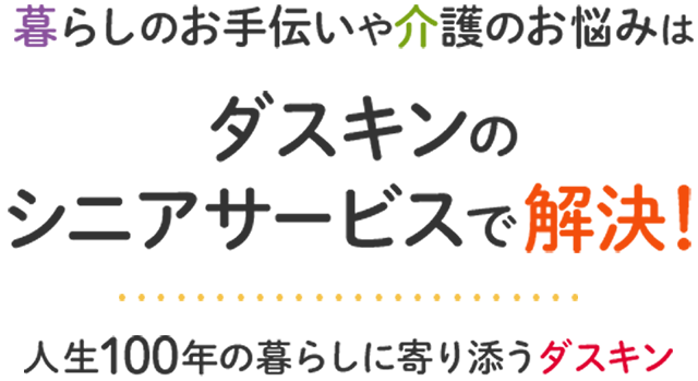 暮らしのお手伝いや介護のお悩みはダスキンのシニアサービスで解決！人生100年の暮らしに寄り添うダスキン