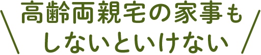 高齢両親宅の家事もしないといけない