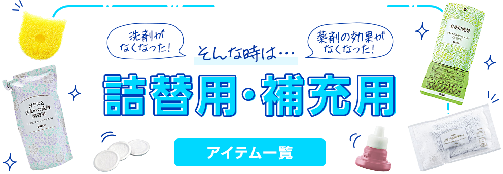 洗剤がなくなった！薬剤の効果がなくなった！そんな時は…詰替用・補充用アイテム一覧