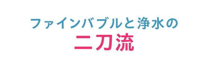 ファインバブルと浄水の二刀流