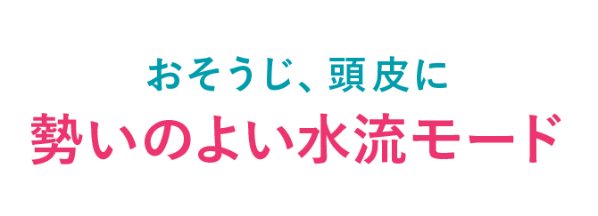 おそうじ、頭皮に 勢いのよい水流モード